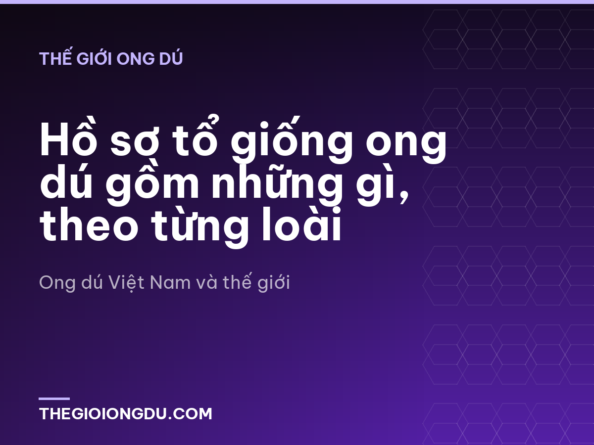 Hồ sơ tổ giống ong dú gồm những gì, theo từng loài