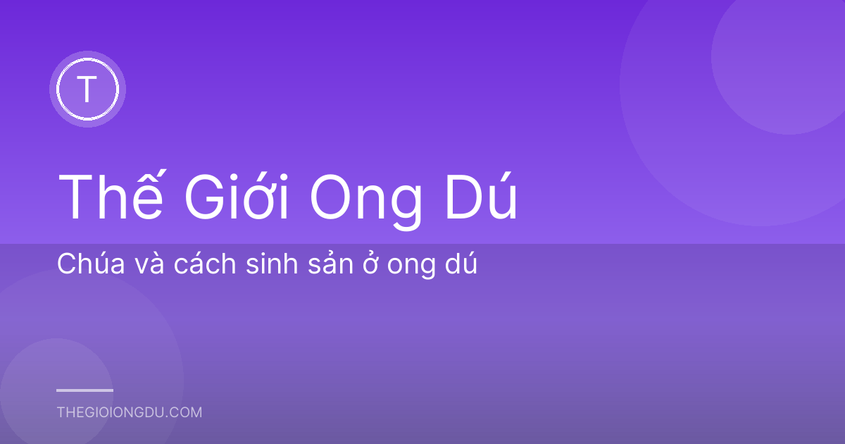 Chúa và cách sinh sản ở ong dú