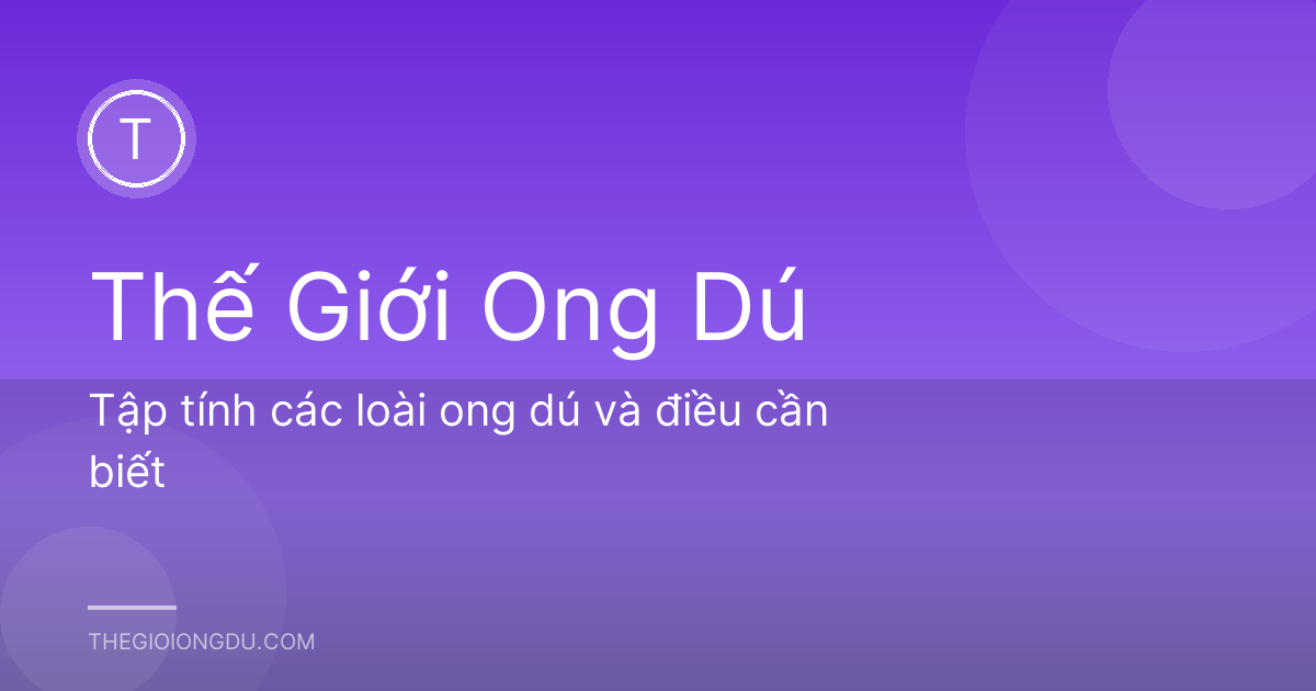 Tập tính các loài ong dú và điều cần biết